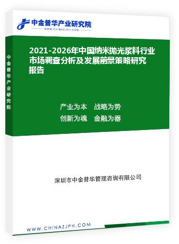 2021-2026年中國納米拋光漿料行業(yè)市場調查分析及發(fā)展前景策略研究報告