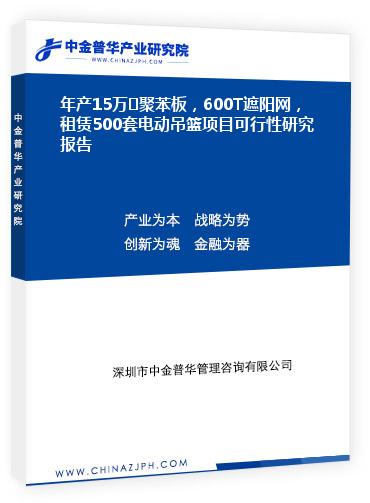 年產(chǎn)15萬(wàn)㎡聚苯板，600T遮陽(yáng)網(wǎng)，租賃500套電動(dòng)吊籃項(xiàng)目可行性研究報(bào)告