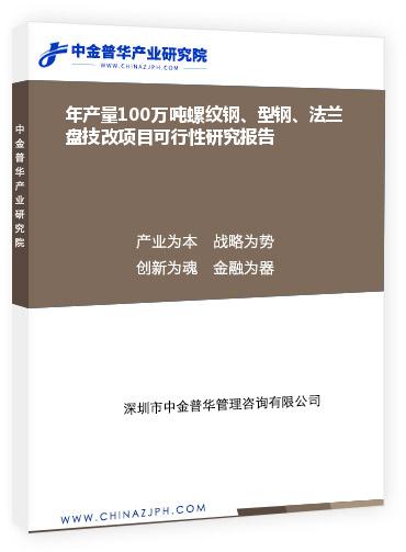年產(chǎn)量100萬噸螺紋鋼、型鋼、法蘭盤技改項目可行性研究報告